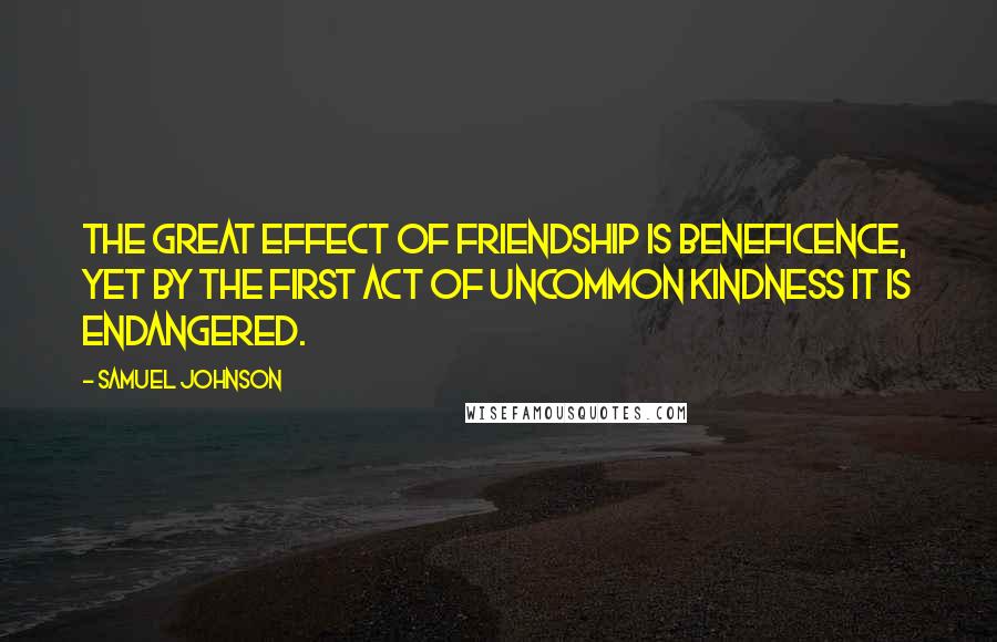 Samuel Johnson Quotes: The great effect of friendship is beneficence, yet by the first act of uncommon kindness it is endangered.