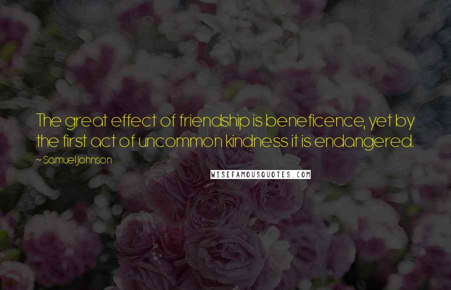 Samuel Johnson Quotes: The great effect of friendship is beneficence, yet by the first act of uncommon kindness it is endangered.