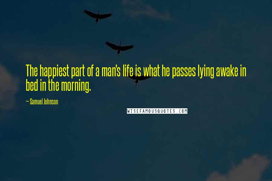 Samuel Johnson Quotes: The happiest part of a man's life is what he passes lying awake in bed in the morning.