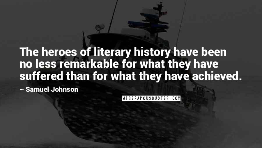 Samuel Johnson Quotes: The heroes of literary history have been no less remarkable for what they have suffered than for what they have achieved.