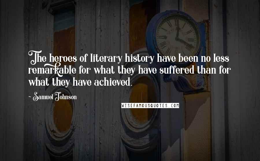 Samuel Johnson Quotes: The heroes of literary history have been no less remarkable for what they have suffered than for what they have achieved.