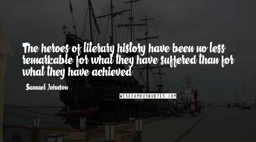 Samuel Johnson Quotes: The heroes of literary history have been no less remarkable for what they have suffered than for what they have achieved.