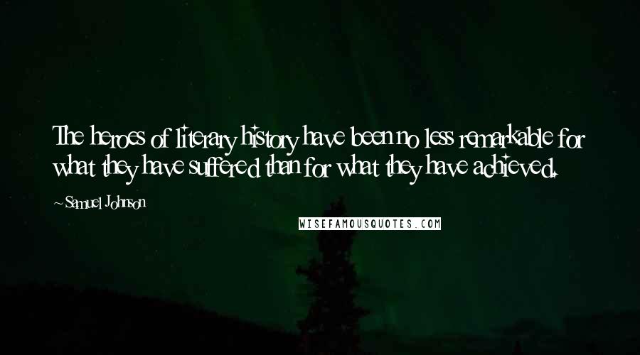 Samuel Johnson Quotes: The heroes of literary history have been no less remarkable for what they have suffered than for what they have achieved.