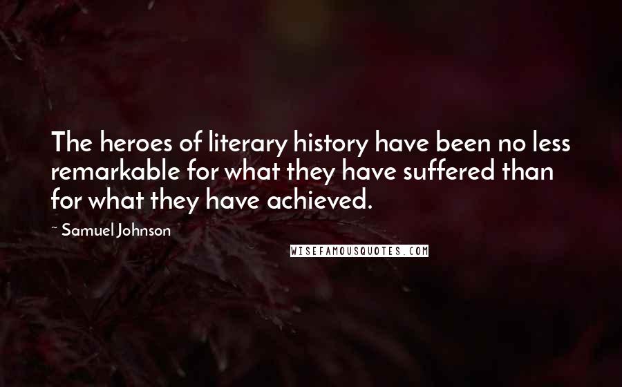 Samuel Johnson Quotes: The heroes of literary history have been no less remarkable for what they have suffered than for what they have achieved.