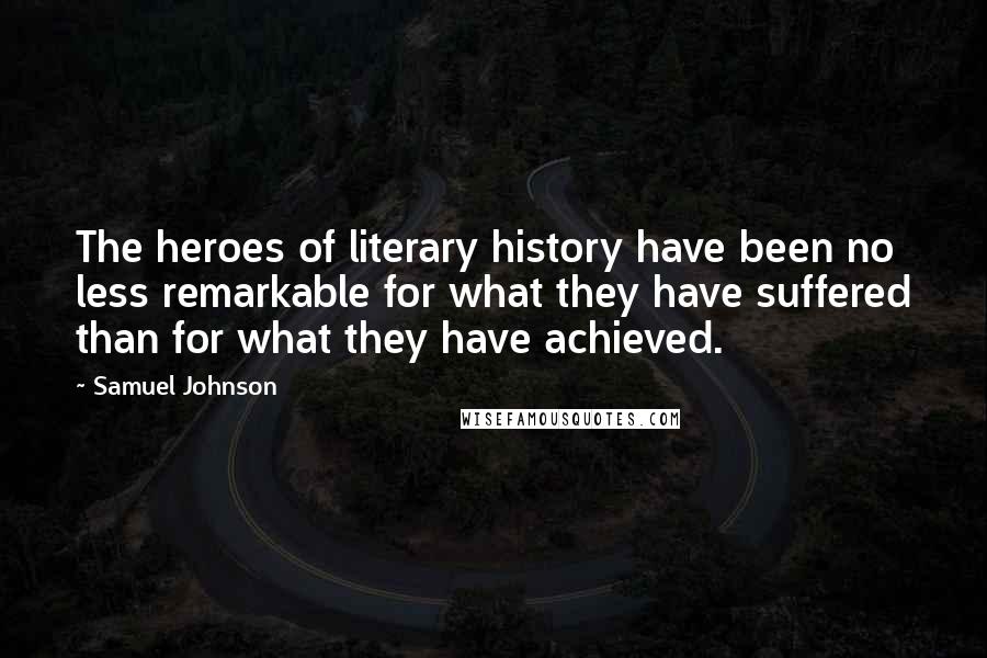Samuel Johnson Quotes: The heroes of literary history have been no less remarkable for what they have suffered than for what they have achieved.