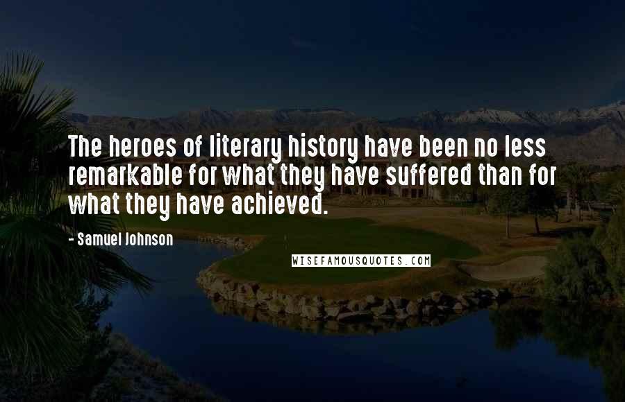Samuel Johnson Quotes: The heroes of literary history have been no less remarkable for what they have suffered than for what they have achieved.