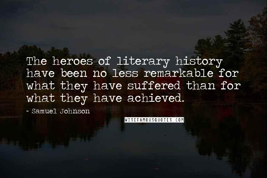 Samuel Johnson Quotes: The heroes of literary history have been no less remarkable for what they have suffered than for what they have achieved.