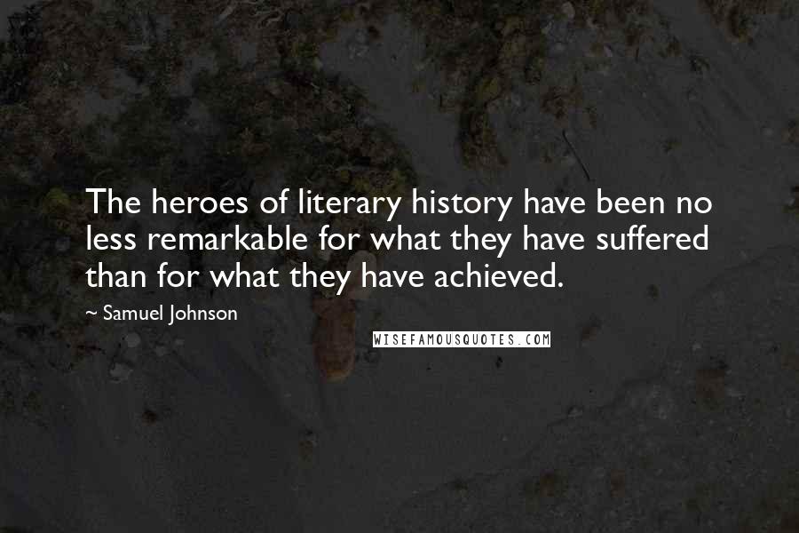 Samuel Johnson Quotes: The heroes of literary history have been no less remarkable for what they have suffered than for what they have achieved.
