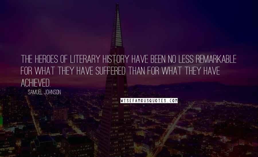 Samuel Johnson Quotes: The heroes of literary history have been no less remarkable for what they have suffered than for what they have achieved.