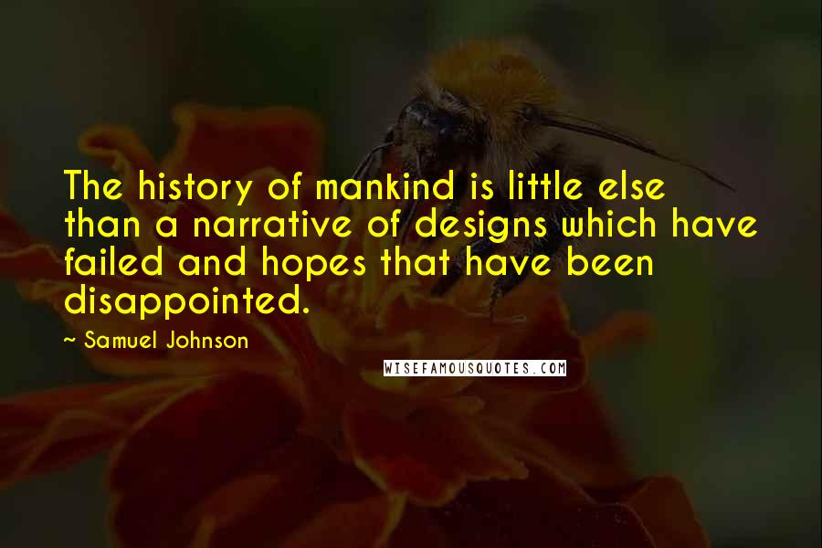 Samuel Johnson Quotes: The history of mankind is little else than a narrative of designs which have failed and hopes that have been disappointed.