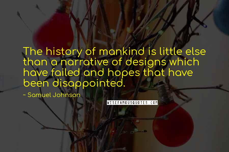 Samuel Johnson Quotes: The history of mankind is little else than a narrative of designs which have failed and hopes that have been disappointed.