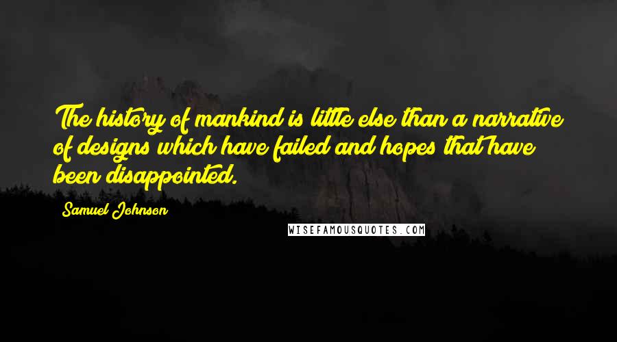 Samuel Johnson Quotes: The history of mankind is little else than a narrative of designs which have failed and hopes that have been disappointed.