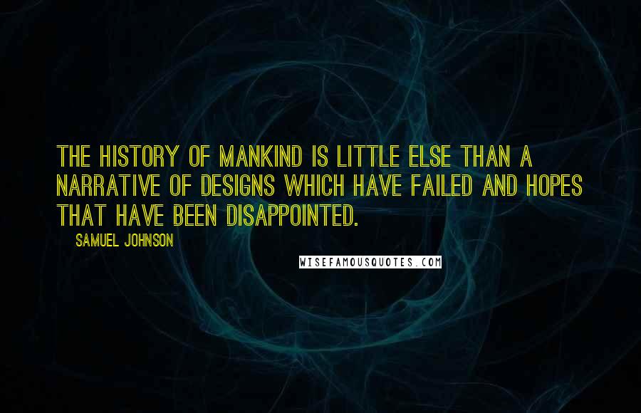 Samuel Johnson Quotes: The history of mankind is little else than a narrative of designs which have failed and hopes that have been disappointed.