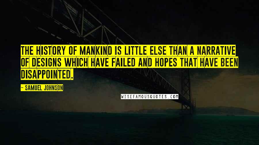 Samuel Johnson Quotes: The history of mankind is little else than a narrative of designs which have failed and hopes that have been disappointed.