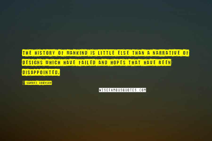 Samuel Johnson Quotes: The history of mankind is little else than a narrative of designs which have failed and hopes that have been disappointed.