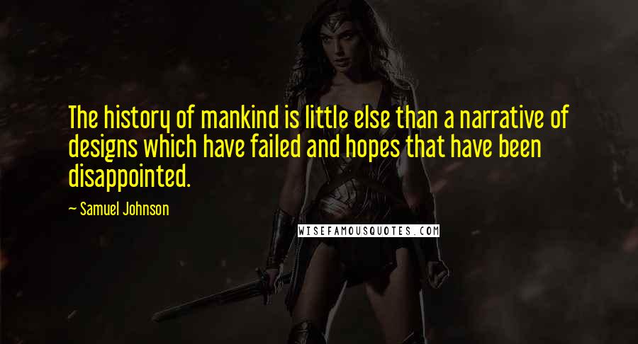 Samuel Johnson Quotes: The history of mankind is little else than a narrative of designs which have failed and hopes that have been disappointed.