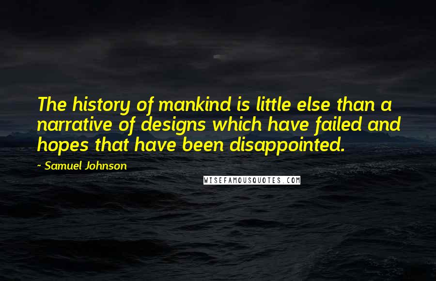 Samuel Johnson Quotes: The history of mankind is little else than a narrative of designs which have failed and hopes that have been disappointed.