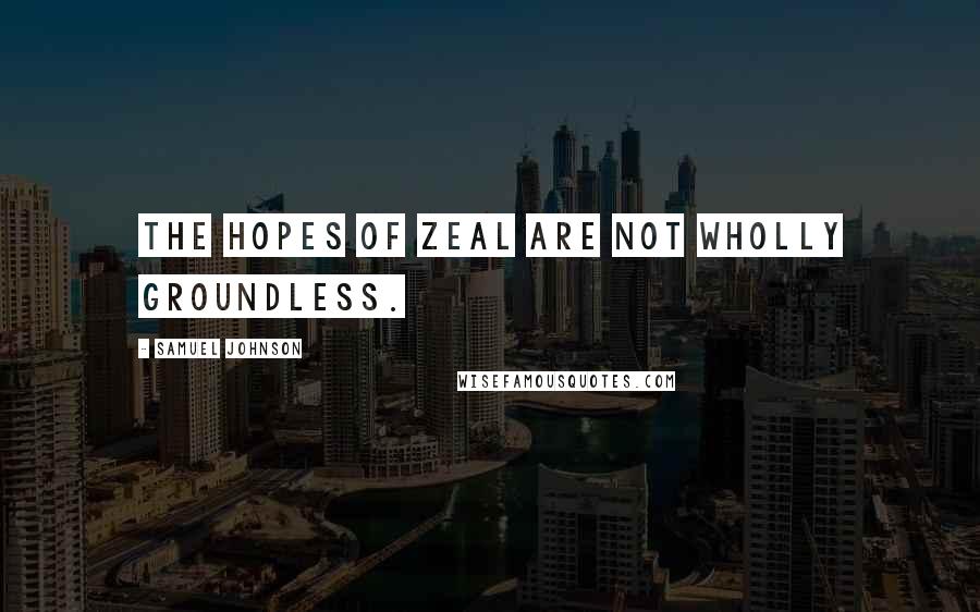 Samuel Johnson Quotes: The hopes of zeal are not wholly groundless.