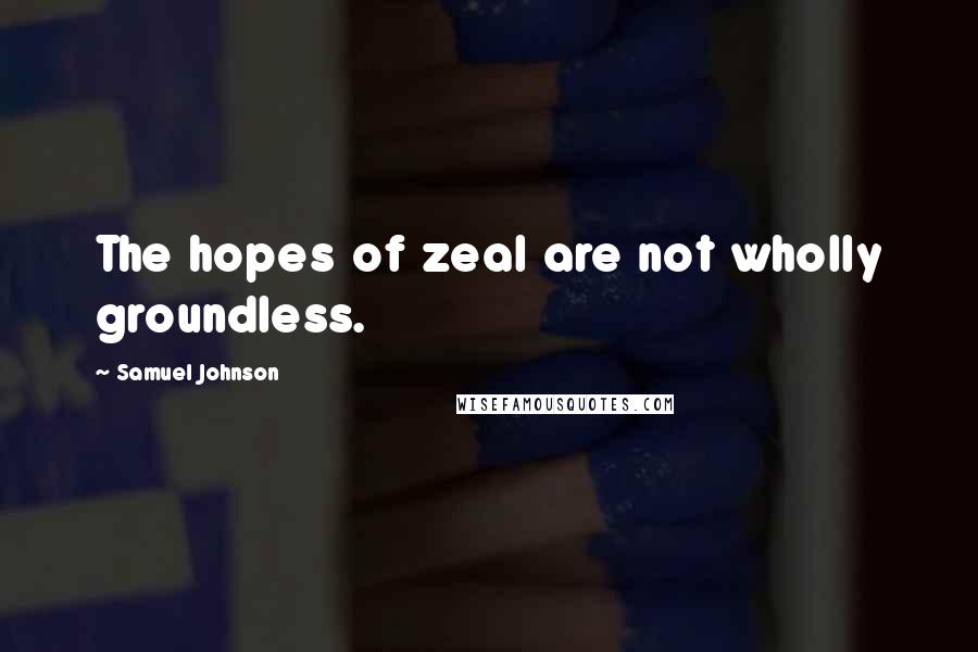 Samuel Johnson Quotes: The hopes of zeal are not wholly groundless.