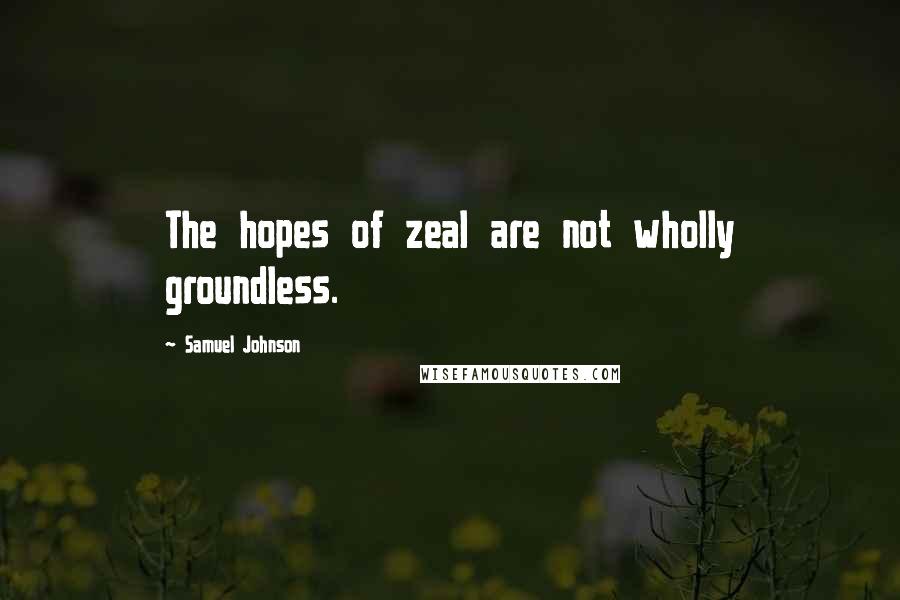 Samuel Johnson Quotes: The hopes of zeal are not wholly groundless.