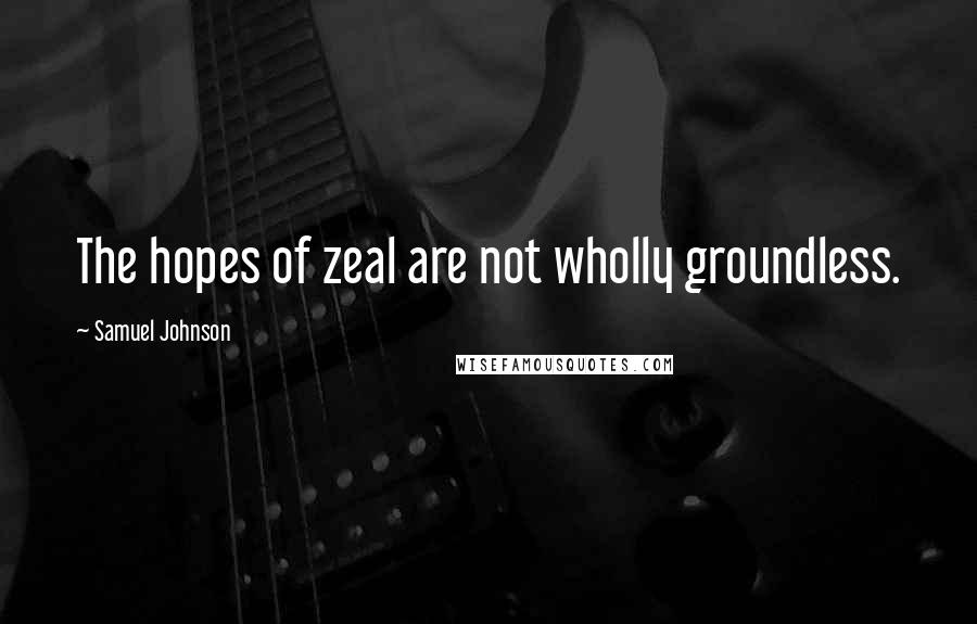 Samuel Johnson Quotes: The hopes of zeal are not wholly groundless.