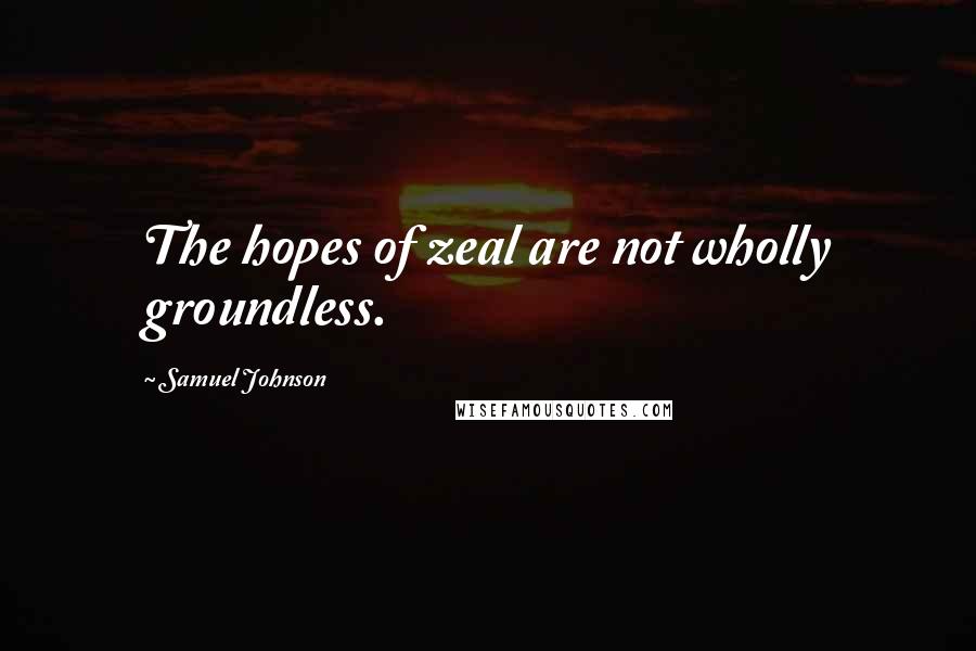 Samuel Johnson Quotes: The hopes of zeal are not wholly groundless.