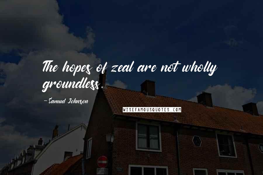 Samuel Johnson Quotes: The hopes of zeal are not wholly groundless.