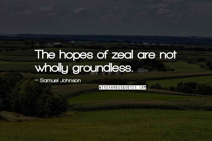 Samuel Johnson Quotes: The hopes of zeal are not wholly groundless.