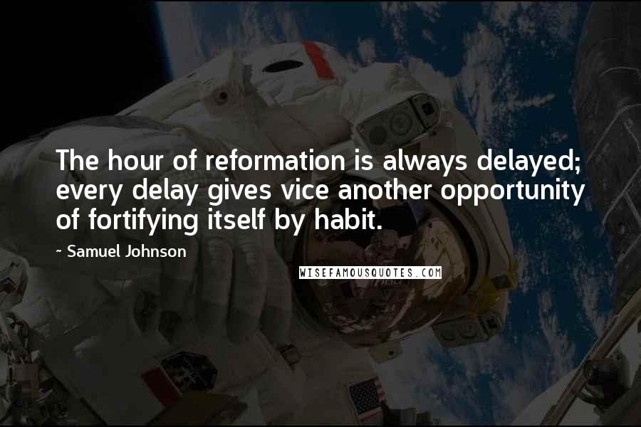 Samuel Johnson Quotes: The hour of reformation is always delayed; every delay gives vice another opportunity of fortifying itself by habit.