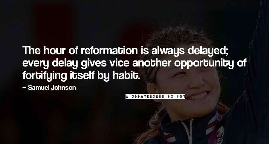 Samuel Johnson Quotes: The hour of reformation is always delayed; every delay gives vice another opportunity of fortifying itself by habit.