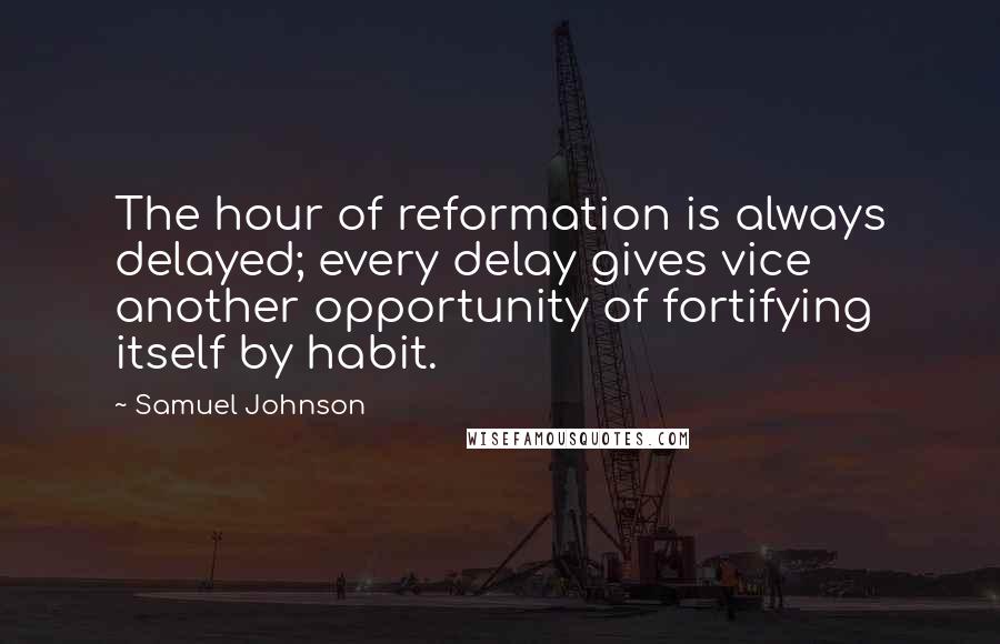 Samuel Johnson Quotes: The hour of reformation is always delayed; every delay gives vice another opportunity of fortifying itself by habit.