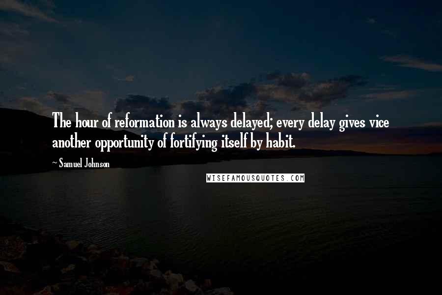 Samuel Johnson Quotes: The hour of reformation is always delayed; every delay gives vice another opportunity of fortifying itself by habit.