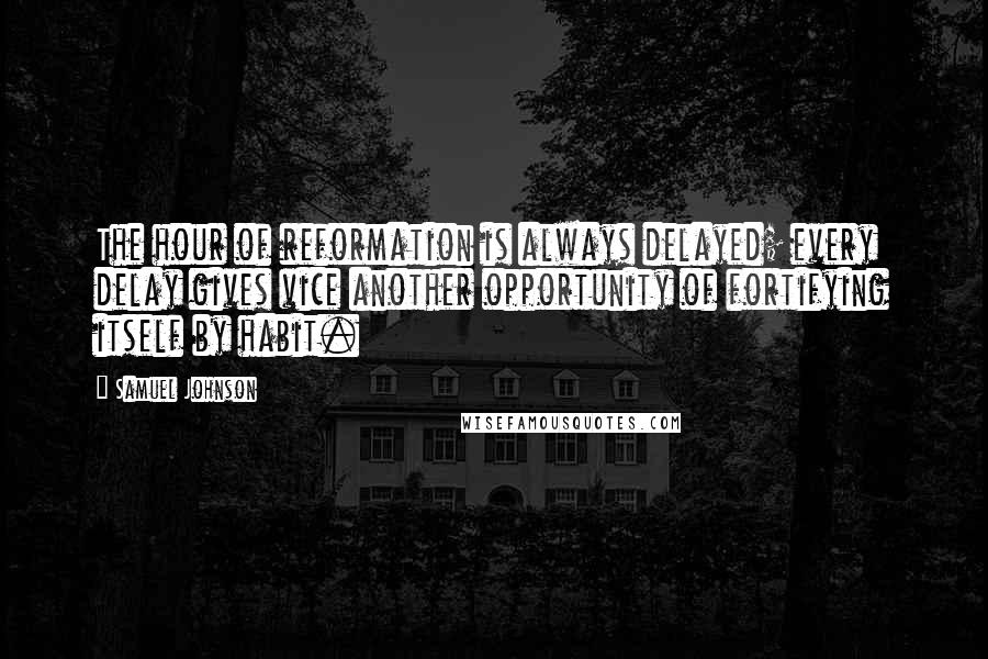 Samuel Johnson Quotes: The hour of reformation is always delayed; every delay gives vice another opportunity of fortifying itself by habit.