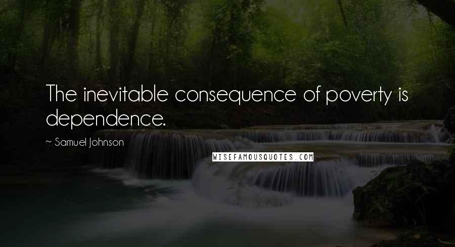 Samuel Johnson Quotes: The inevitable consequence of poverty is dependence.