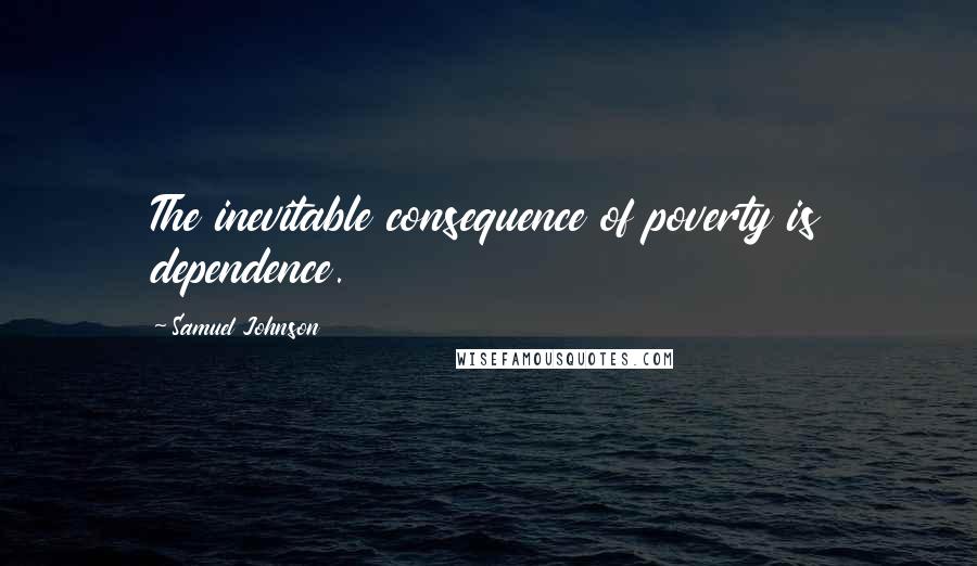 Samuel Johnson Quotes: The inevitable consequence of poverty is dependence.