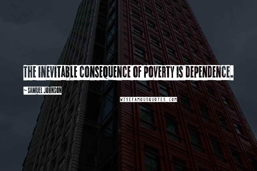 Samuel Johnson Quotes: The inevitable consequence of poverty is dependence.