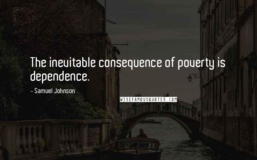Samuel Johnson Quotes: The inevitable consequence of poverty is dependence.