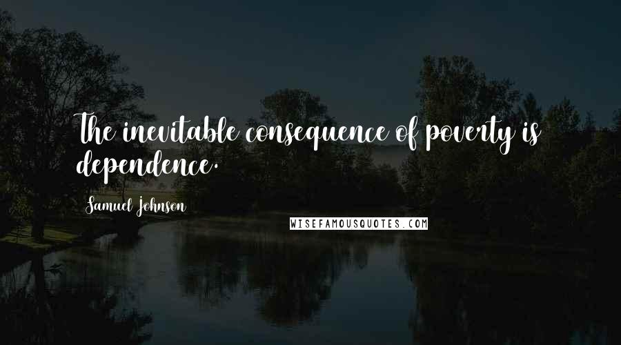 Samuel Johnson Quotes: The inevitable consequence of poverty is dependence.