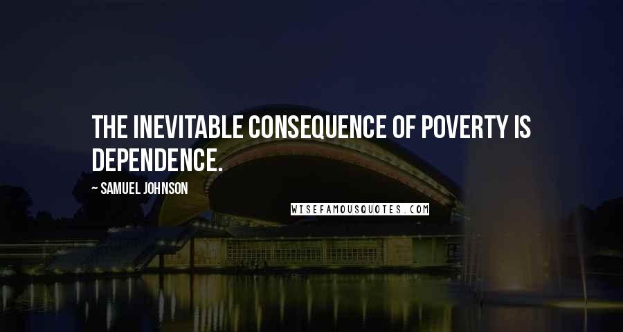 Samuel Johnson Quotes: The inevitable consequence of poverty is dependence.