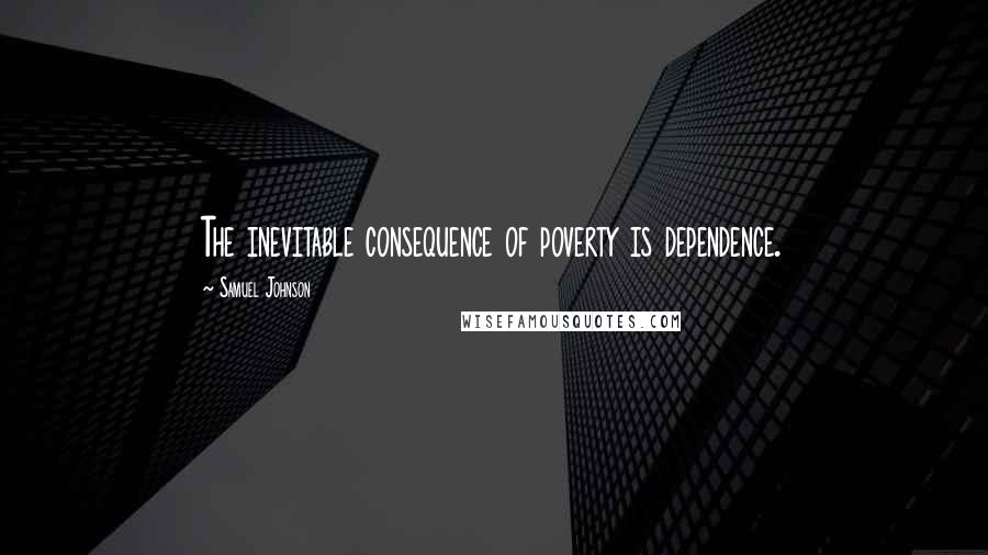Samuel Johnson Quotes: The inevitable consequence of poverty is dependence.