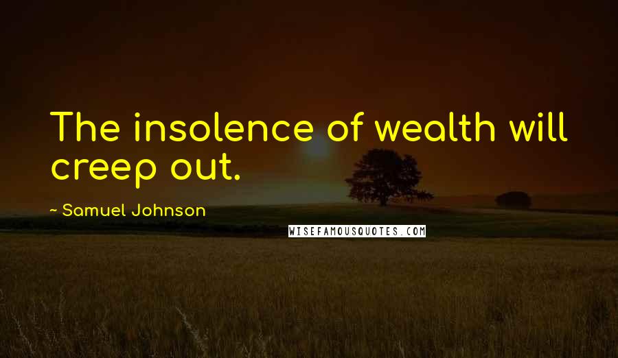 Samuel Johnson Quotes: The insolence of wealth will creep out.