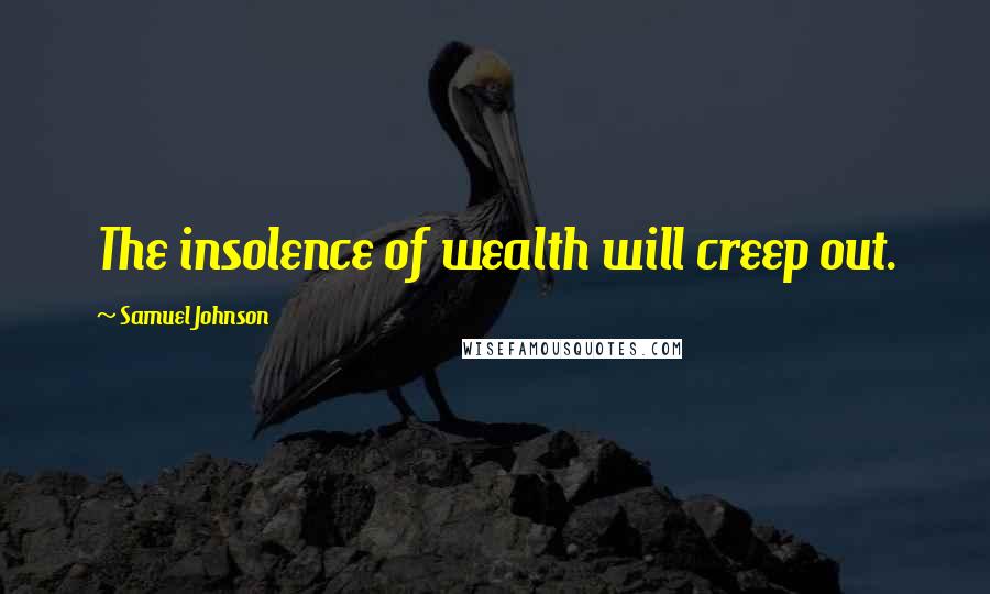 Samuel Johnson Quotes: The insolence of wealth will creep out.