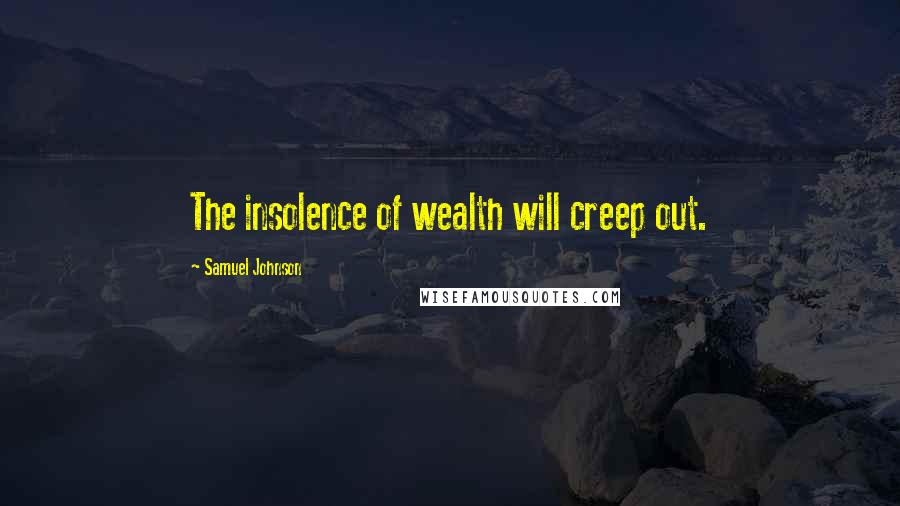 Samuel Johnson Quotes: The insolence of wealth will creep out.