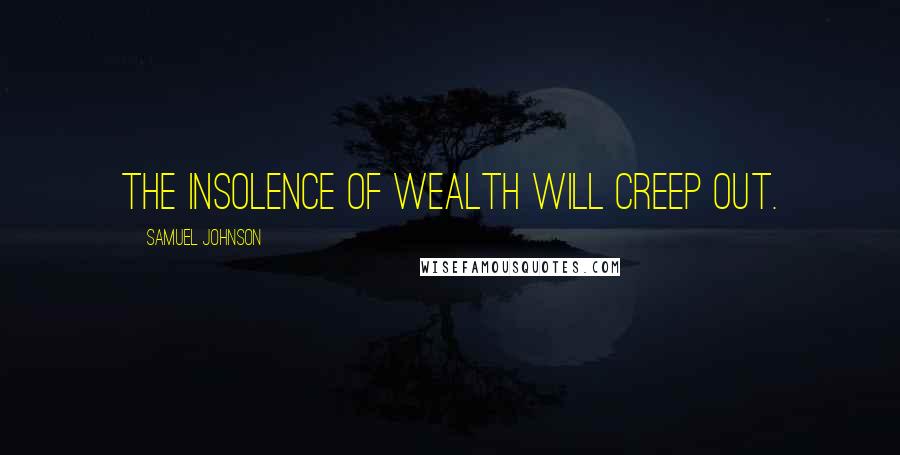 Samuel Johnson Quotes: The insolence of wealth will creep out.