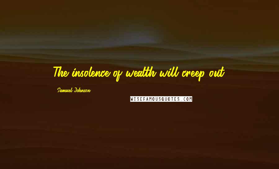 Samuel Johnson Quotes: The insolence of wealth will creep out.