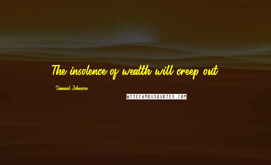 Samuel Johnson Quotes: The insolence of wealth will creep out.