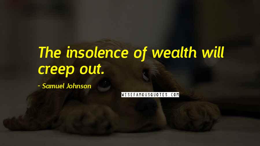 Samuel Johnson Quotes: The insolence of wealth will creep out.