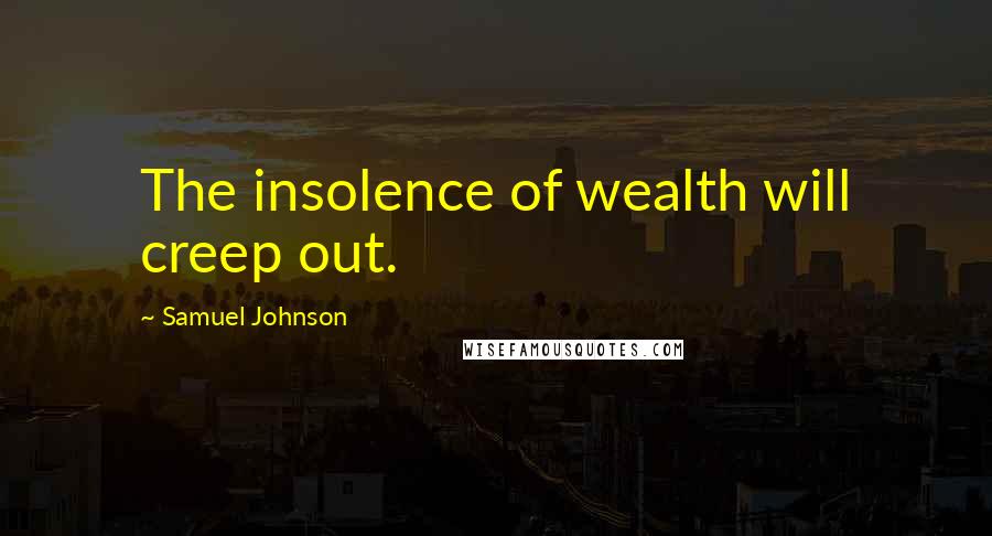 Samuel Johnson Quotes: The insolence of wealth will creep out.