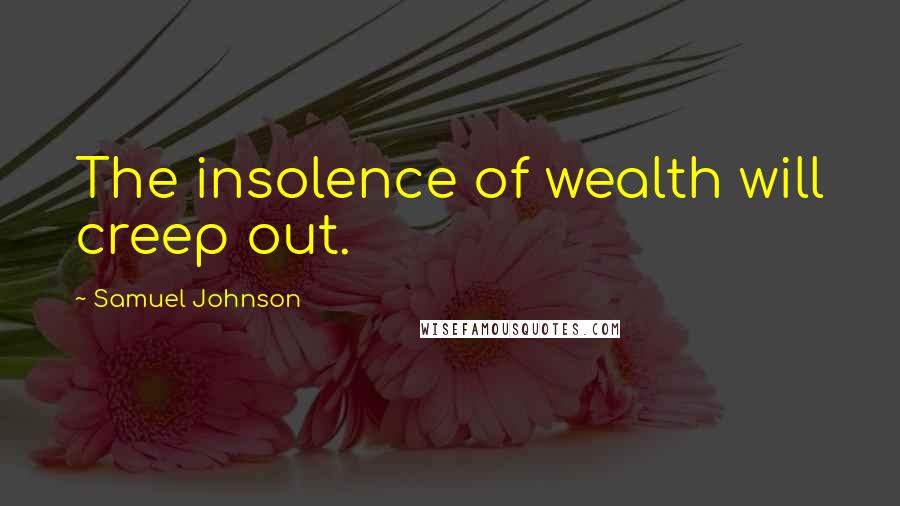 Samuel Johnson Quotes: The insolence of wealth will creep out.