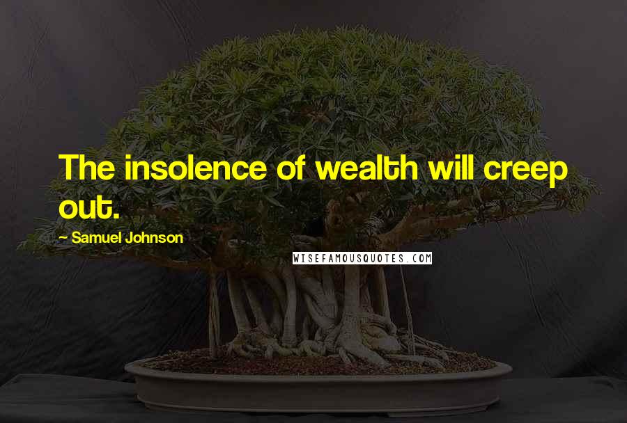 Samuel Johnson Quotes: The insolence of wealth will creep out.